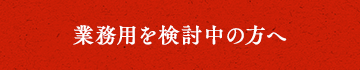 業務用を検討中の方へ